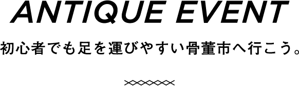 ANTIQUE EVENT 初心者でも足を運びやすい骨董市へ行こう。